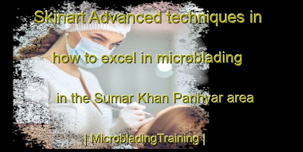 Skinart Advanced techniques in how to excel in microblading in the Sumar Khan Panhyar area | MicrobladingTraining | MicrobladingClasses | SkinartTraining-Pakistan